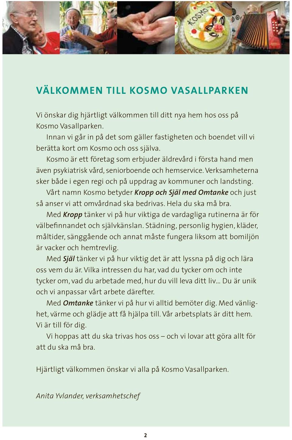 Kosmo är ett företag som erbjuder äldrevård i första hand men även psykiatrisk vård, seniorboende och hemservice. Verksamheterna sker både i egen regi och på uppdrag av kommuner och landsting.