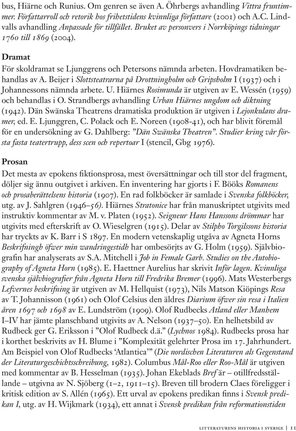 Hovdramatiken behandlas av A. Beijer i Slottsteatrarna på Drottningholm och Gripsholm I (1937) och i Johannessons nämnda arbete. U. Hiärnes Rosimunda är utgiven av E. Wessén (1959) och behandlas i O.