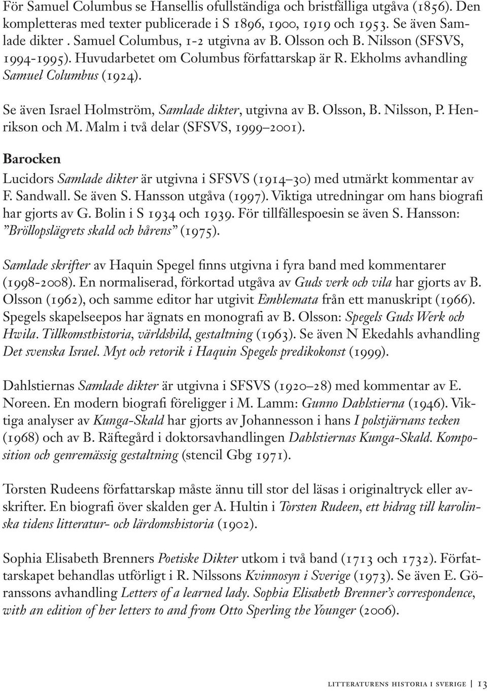 Se även Israel Holmström, Samlade dikter, utgivna av B. Olsson, B. Nilsson, P. Henrikson och M. Malm i två delar (SFSVS, 1999 2001).