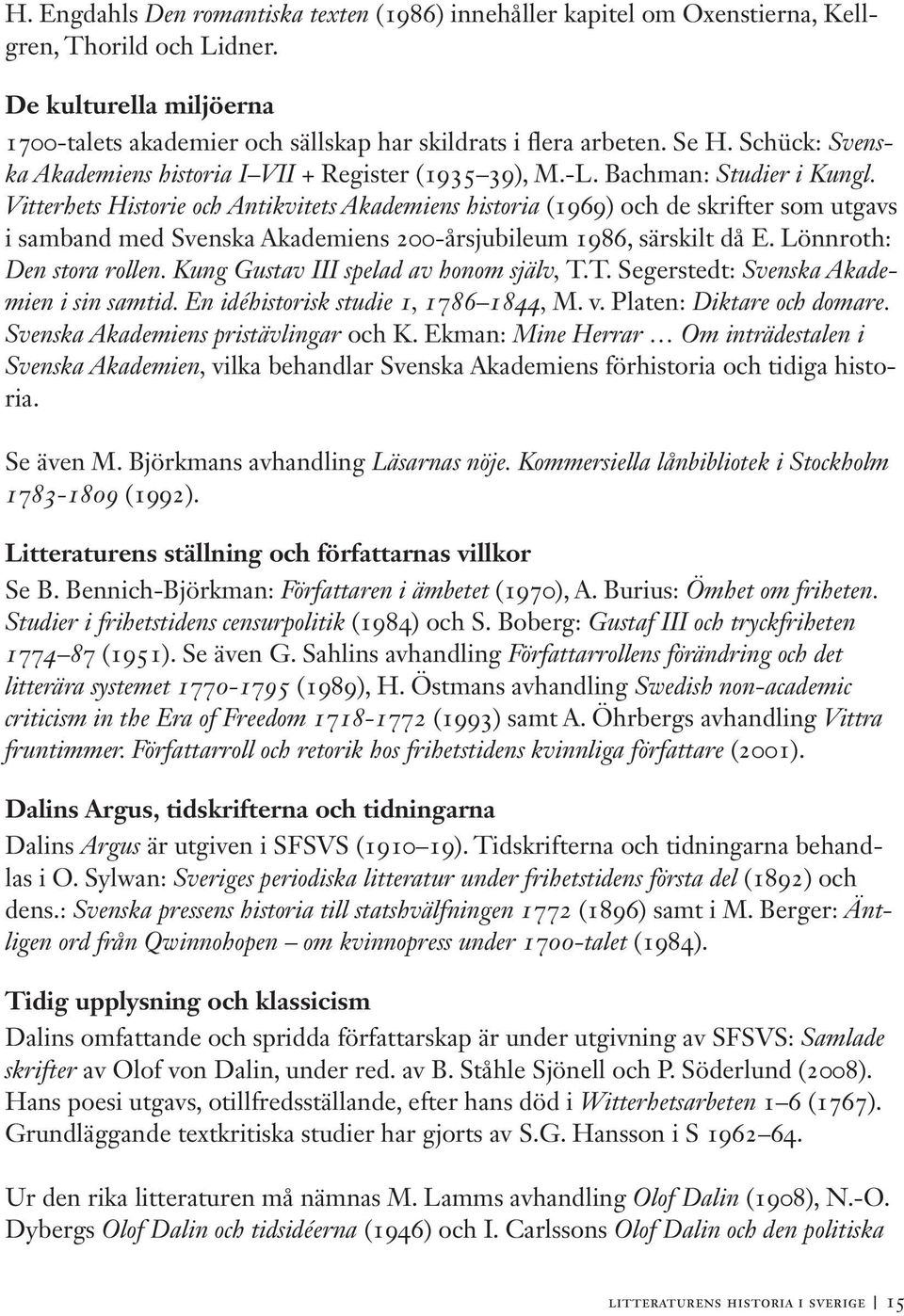 Vitterhets Historie och Antikvitets Akademiens historia (1969) och de skrifter som utgavs i samband med Svenska Akademiens 200-årsjubileum 1986, särskilt då E. Lönnroth: Den stora rollen.
