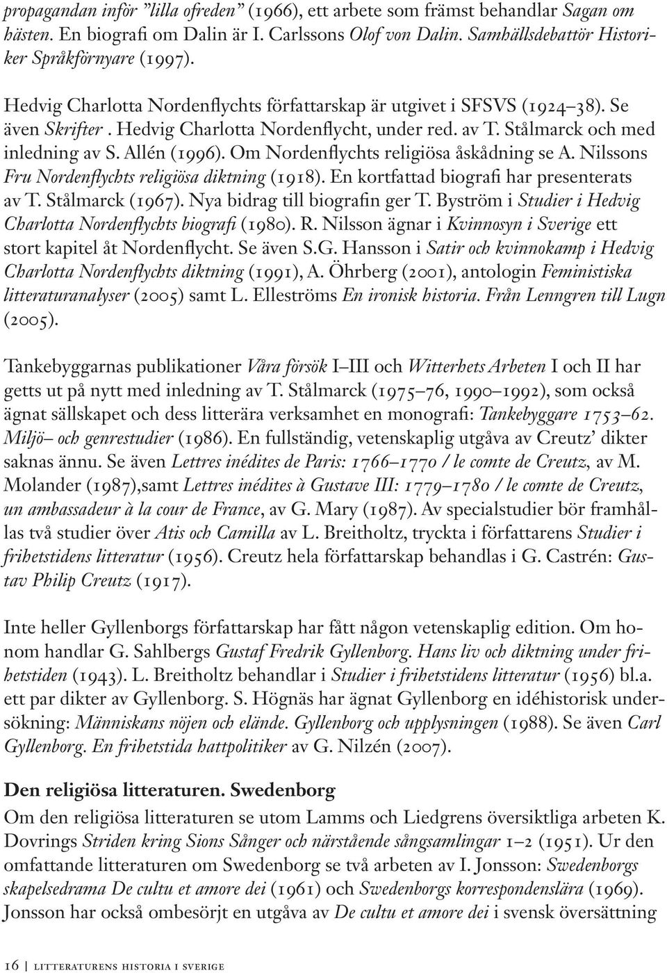 Om Nordenflychts religiösa åskådning se A. Nilssons Fru Nordenflychts religiösa diktning (1918). En kortfattad biografi har presenterats av T. Stålmarck (1967). Nya bidrag till biografin ger T.