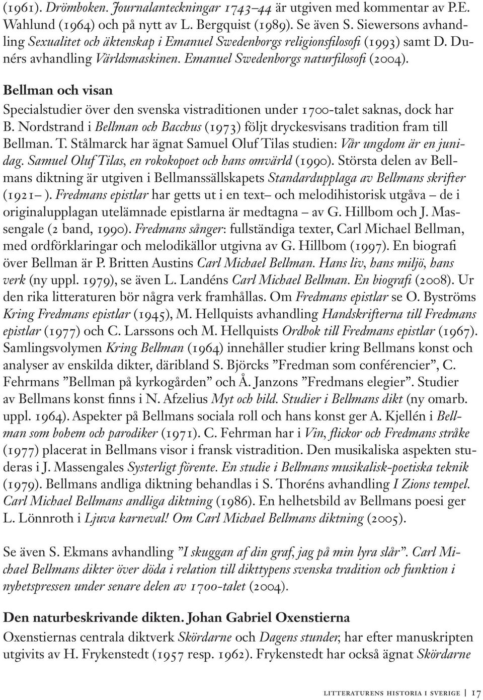 Bellman och visan Specialstudier över den svenska vistraditionen under 1700-talet saknas, dock har B. Nordstrand i Bellman och Bacchus (1973) följt dryckesvisans tradition fram till Bellman. T.