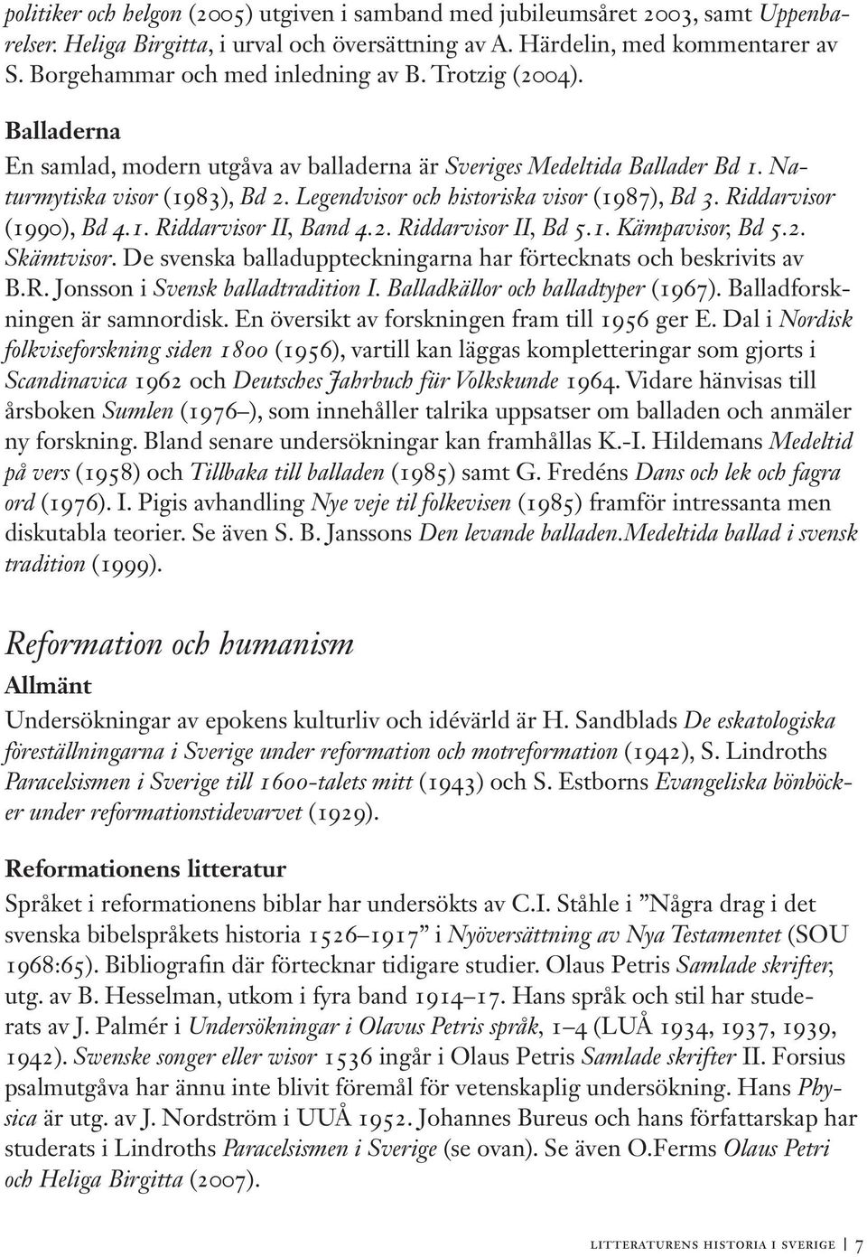 Legendvisor och historiska visor (1987), Bd 3. Riddarvisor (1990), Bd 4.1. Riddarvisor II, Band 4.2. Riddarvisor II, Bd 5.1. Kämpavisor, Bd 5.2. Skämtvisor.