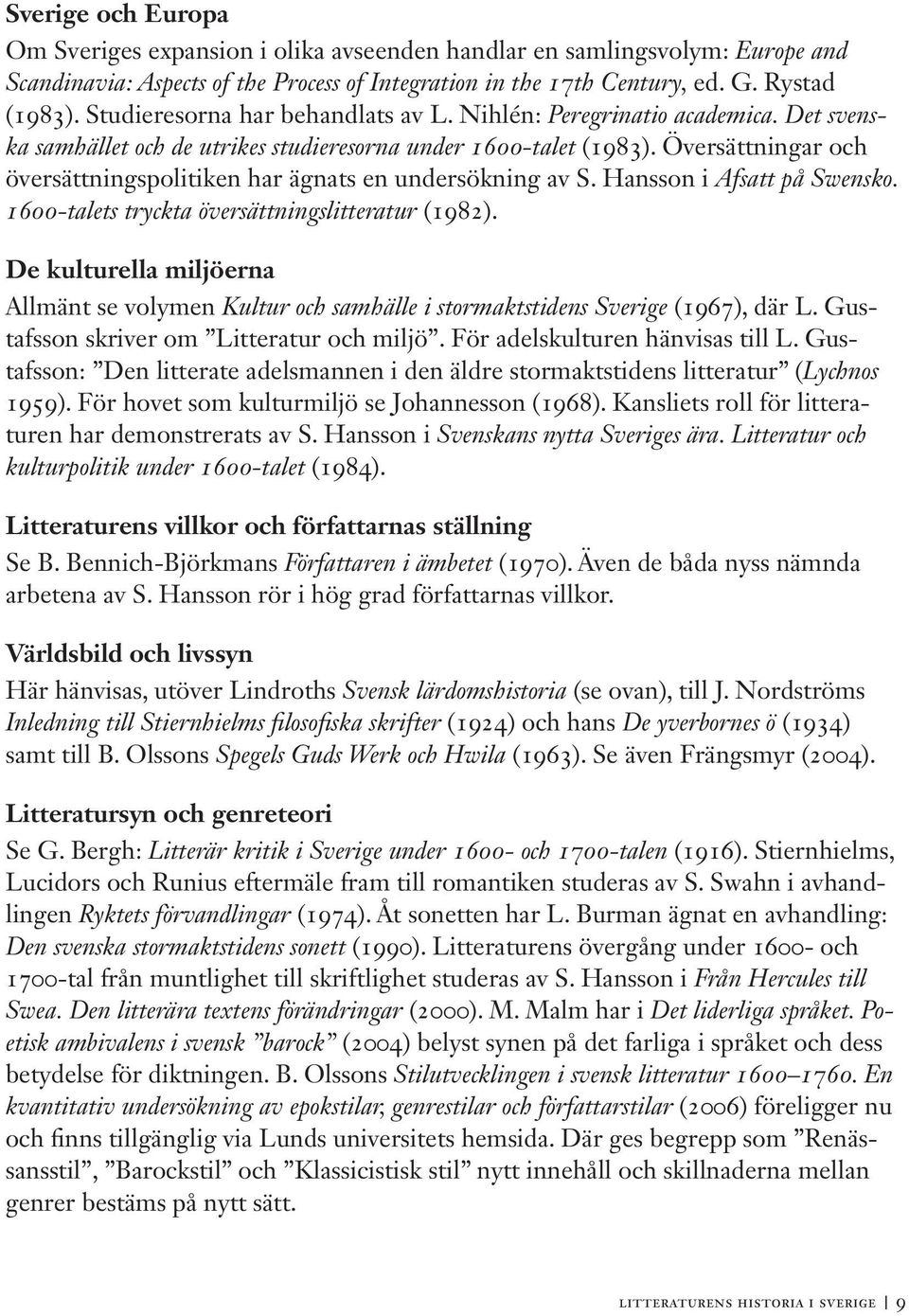 Översättningar och översättningspolitiken har ägnats en undersökning av S. Hansson i Afsatt på Swensko. 1600-talets tryckta översättningslitteratur (1982).
