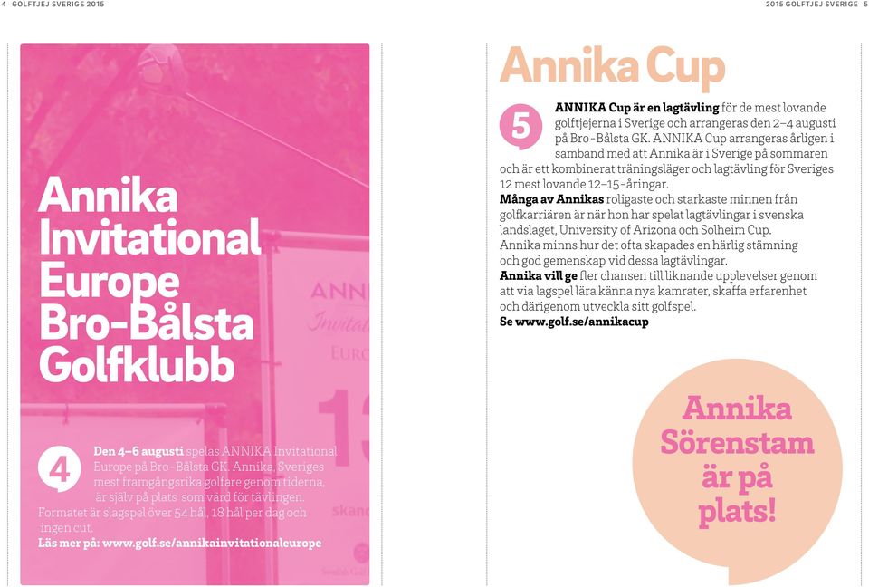 ANNIKA Cup arrangeras årligen i samband med att Annika är i Sverige på sommaren och är ett kombinerat träningsläger och lagtävling för Sveriges 12 mest lovande 12 15-åringar.