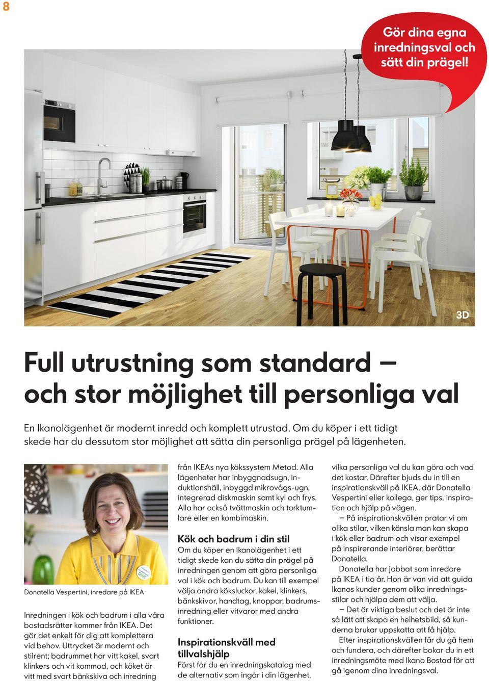 Donatella Vespertini, inredare på IKEA Inredningen i kök och badrum i alla våra bostadsrätter kommer från IKEA. Det gör det enkelt för dig att komplettera vid behov.