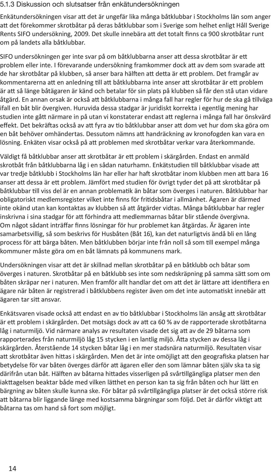 SIFO undersökningen ger inte svar på om båtklubbarna anser att dessa skrotbåtar är ett problem eller inte.