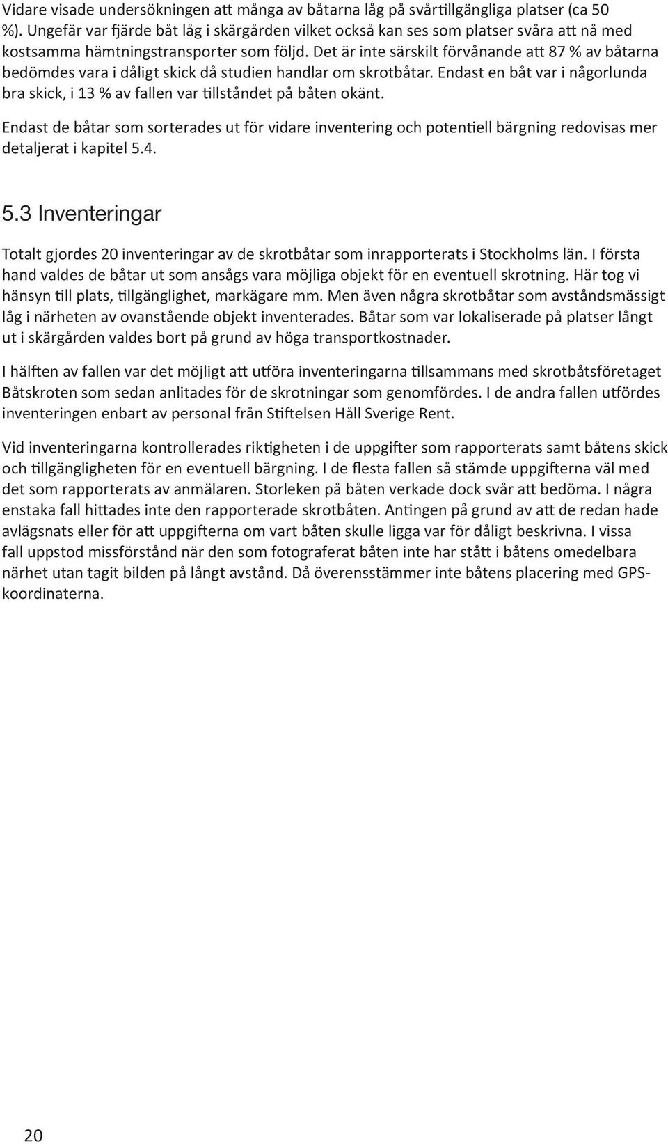 Det är inte särskilt förvånande att 87 % av båtarna bedömdes vara i dåligt skick då studien handlar om skrotbåtar.