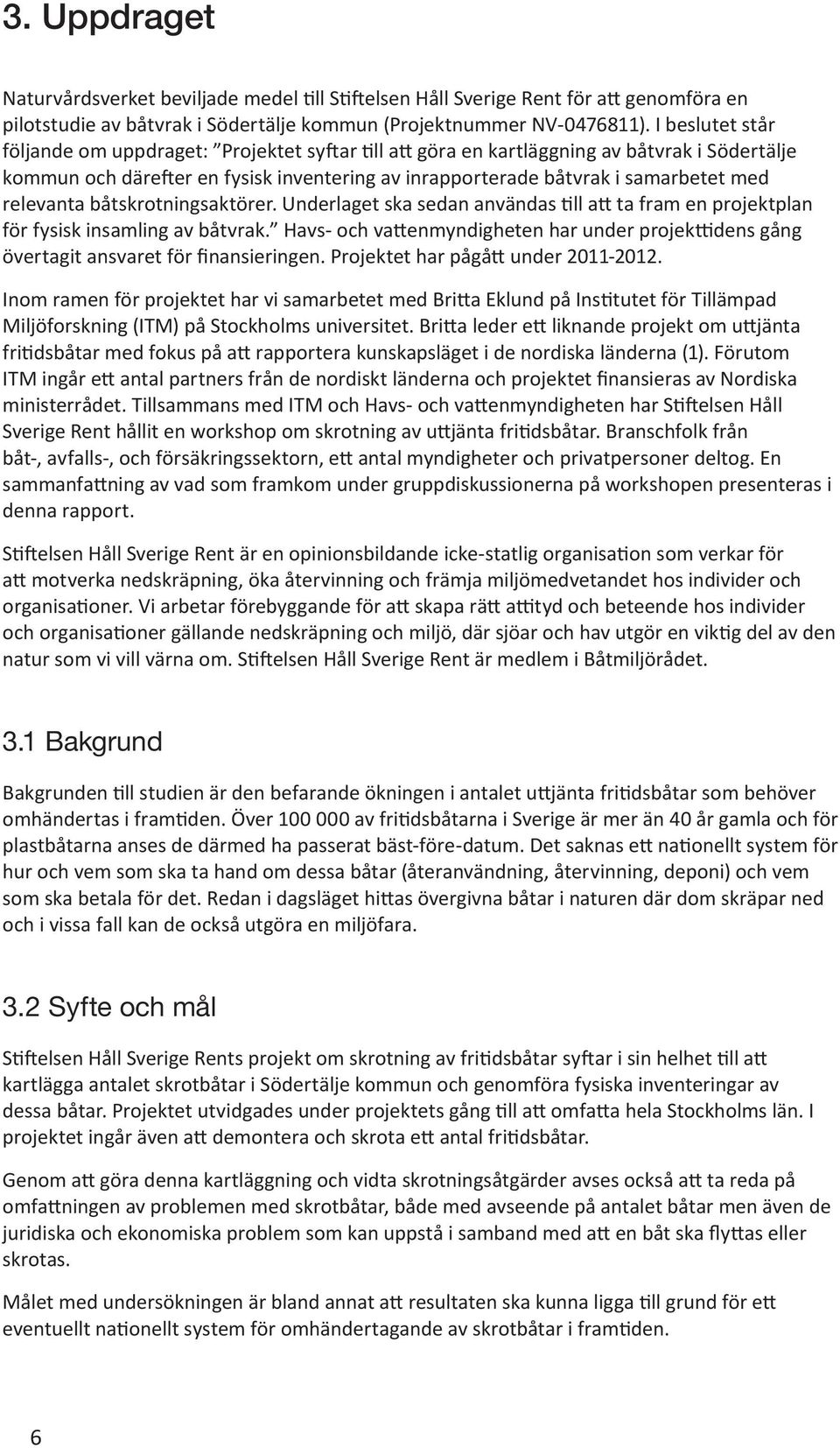 relevanta båtskrotningsaktörer. Underlaget ska sedan användas till att ta fram en projektplan för fysisk insamling av båtvrak.