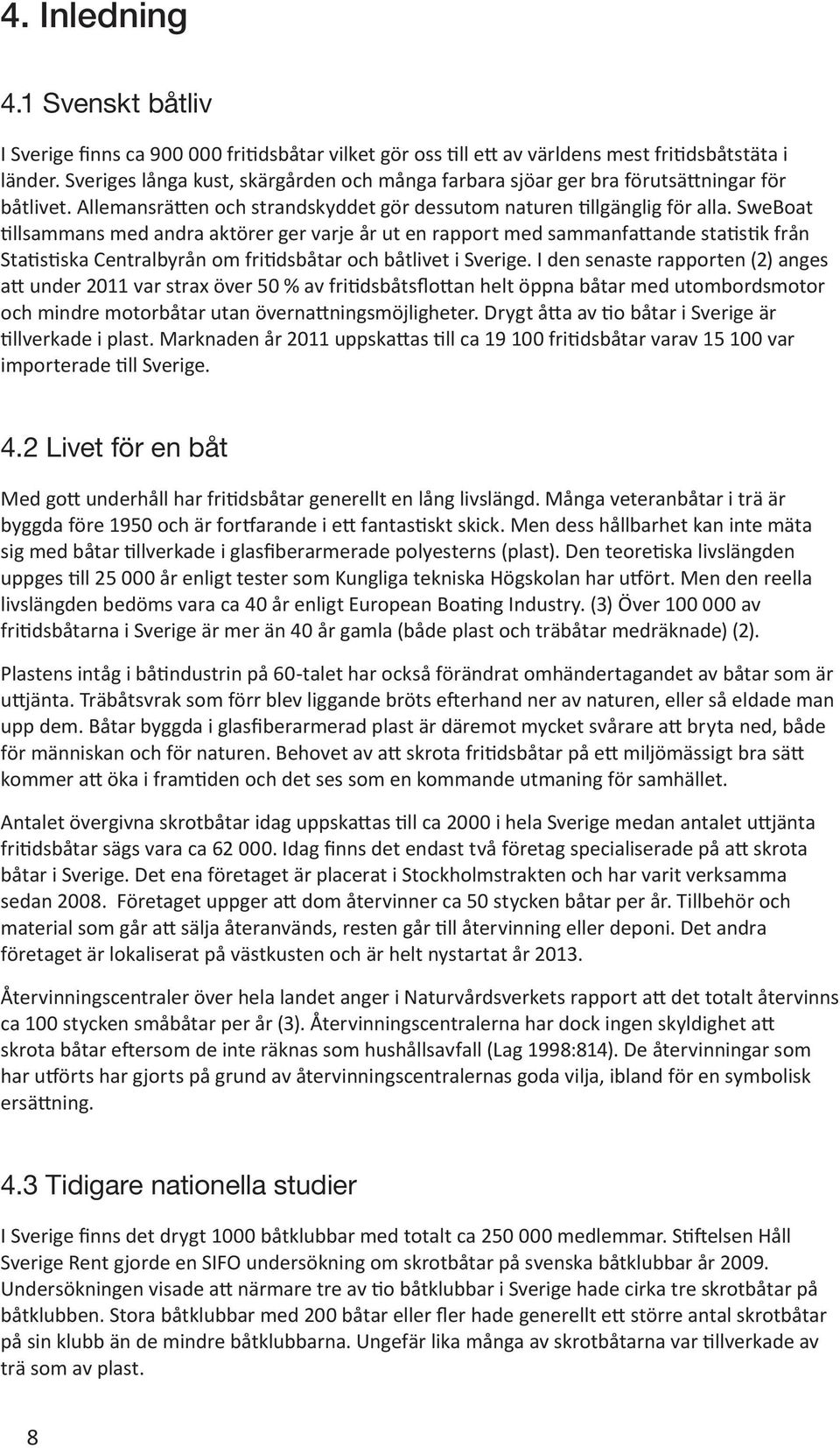 SweBoat tillsammans med andra aktörer ger varje år ut en rapport med sammanfattande statistik från Statistiska Centralbyrån om fritidsbåtar och båtlivet i Sverige.