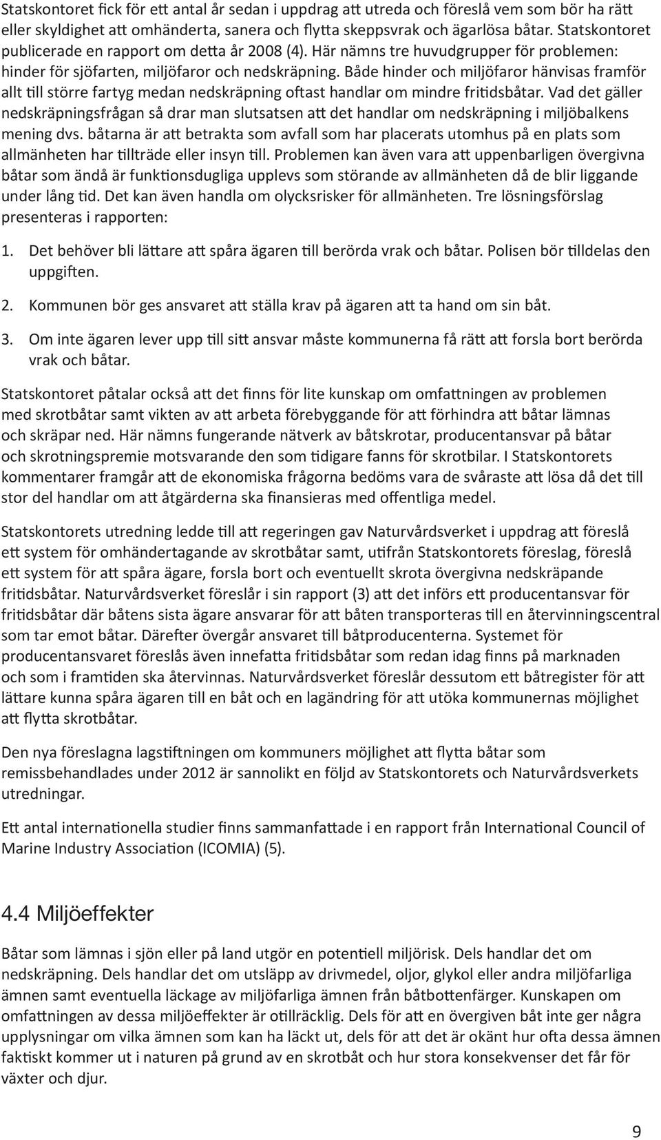 Både hinder och miljöfaror hänvisas framför allt till större fartyg medan nedskräpning oftast handlar om mindre fritidsbåtar.