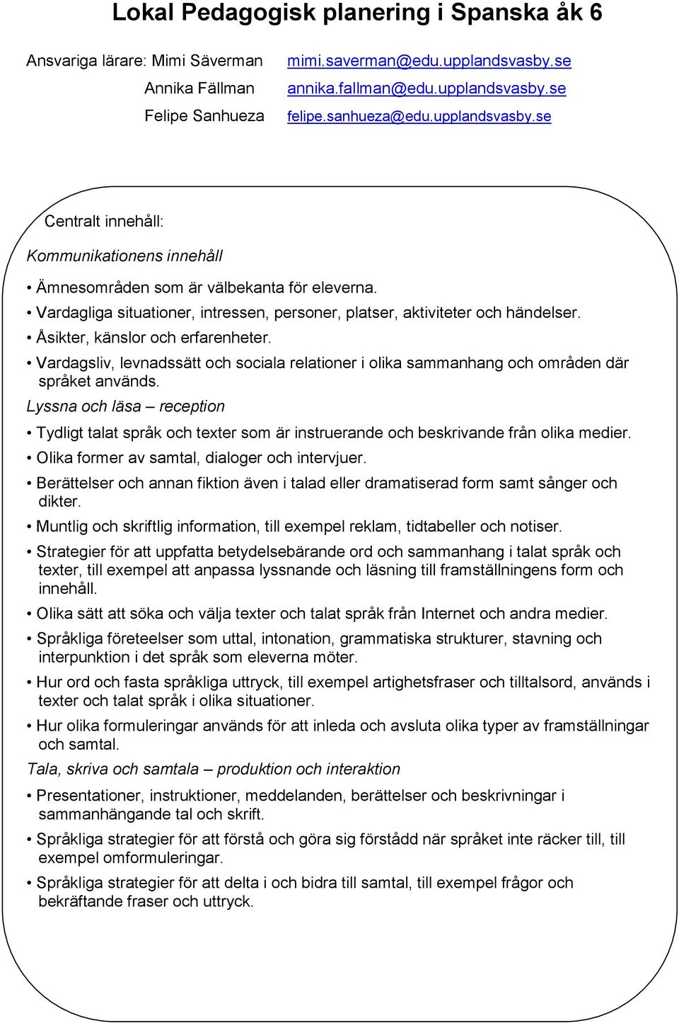 Åsikter, känslor och erfarenheter. Vardagsliv, levnadssätt och sociala relationer i olika sammanhang och områden där språket används.