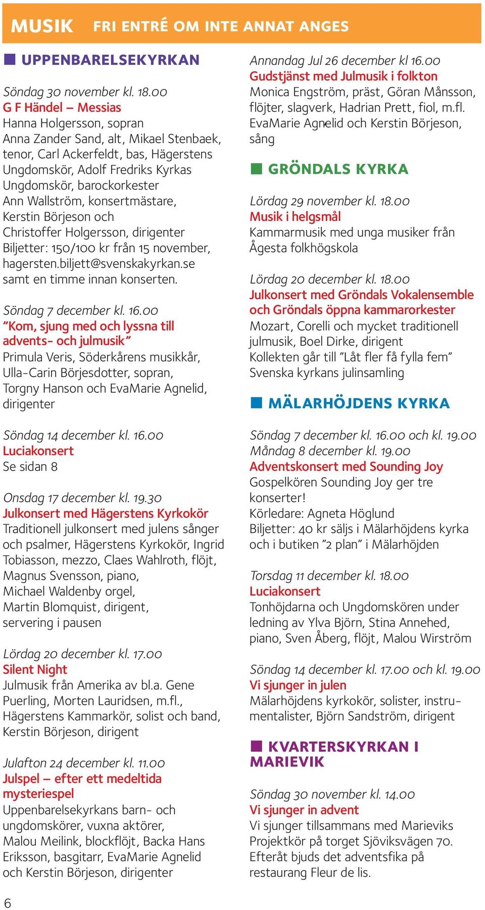 Wallström, konsertmästare, Kerstin Börjeson och Christoffer Holgersson, dirigenter Biljetter: 150/100 kr från 15 november, hagersten.biljett@svenskakyrkan.se samt en timme innan konserten.
