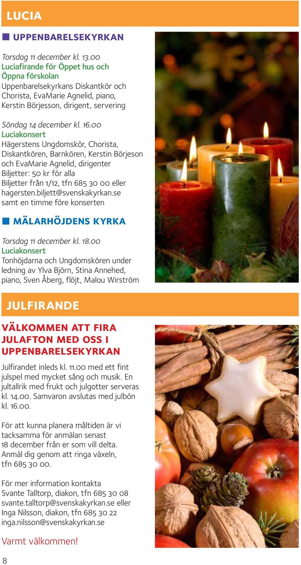 00 Luciakonsert Hägerstens Ungdomskör, Chorista, Diskantkören, Barnkören, Kerstin Börjeson och EvaMarie Agnelid, dirigenter Biljetter: 50 kr för alla Biljetter från 1/12, tfn 685 30 00 eller