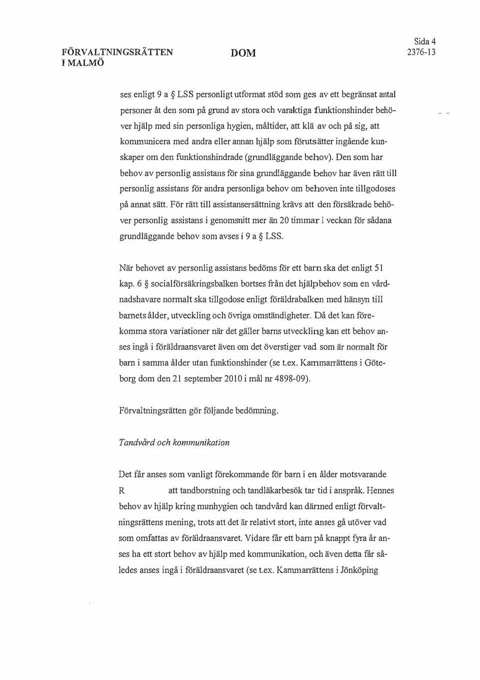 Den som har behov av personlig assistans för sina grnndläggande behov har även rätt till personlig assistans för andra personliga behov om behoven inte tillgodoses på am1at sätt.