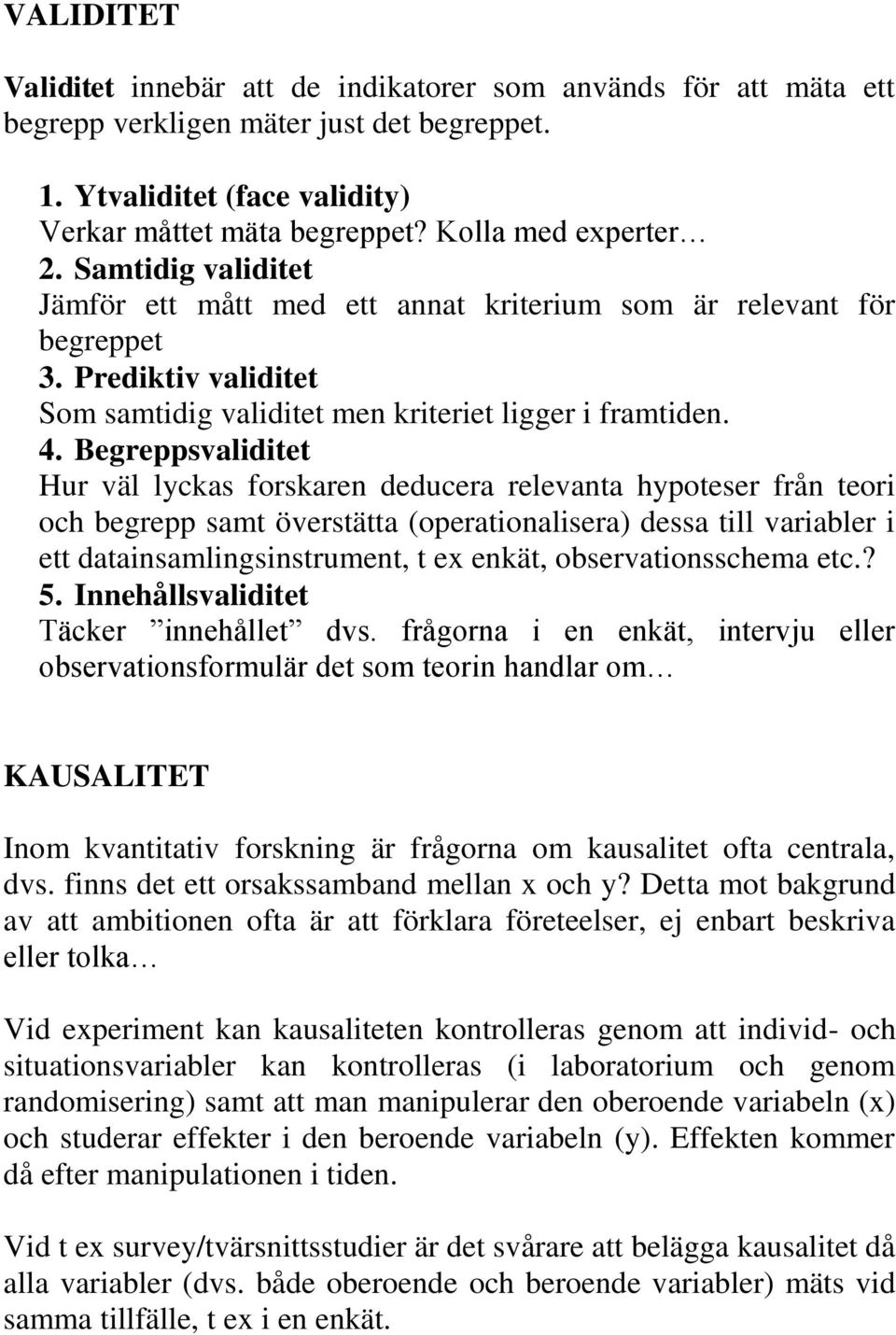 Begreppsvaliditet Hur väl lyckas forskaren deducera relevanta hypoteser från teori och begrepp samt överstätta (operationalisera) dessa till variabler i ett datainsamlingsinstrument, t ex enkät,