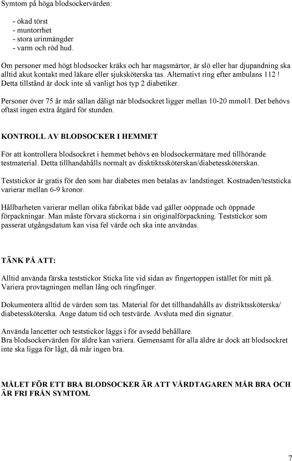 Detta tillstånd är dock inte så vanligt hos typ 2 diabetiker. Personer över 75 år mår sällan dåligt när blodsockret ligger mellan 10-20 mmol/l. Det behövs oftast ingen extra åtgärd för stunden.