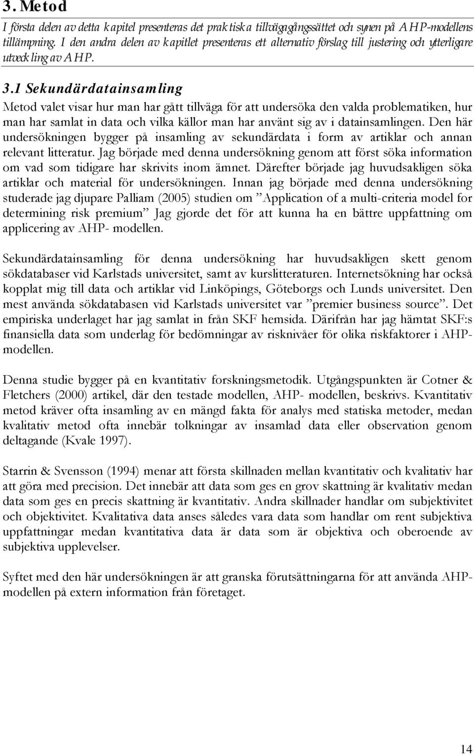 1 Sekundärdatainsamling Metod valet visar hur man har gått tillväga för att undersöka den valda problematiken, hur man har samlat in data och vilka källor man har använt sig av i datainsamlingen.