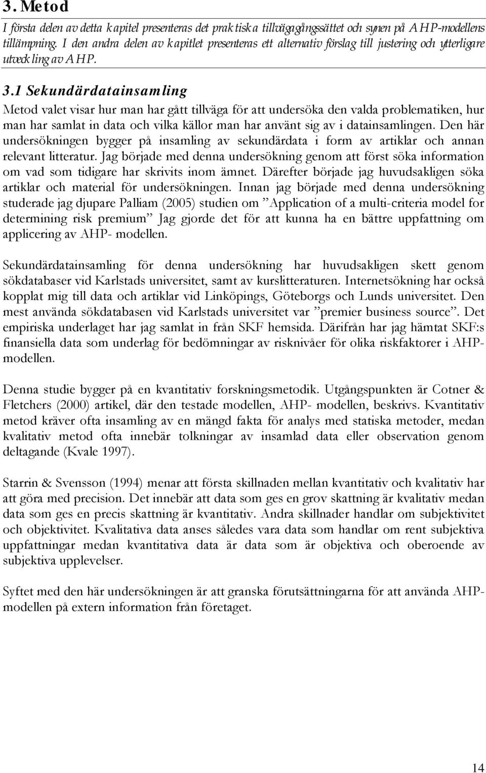 1 Sekundärdatainsamling Metod valet visar hur man har gått tillväga för att undersöka den valda problematiken, hur man har samlat in data och vilka källor man har använt sig av i datainsamlingen.