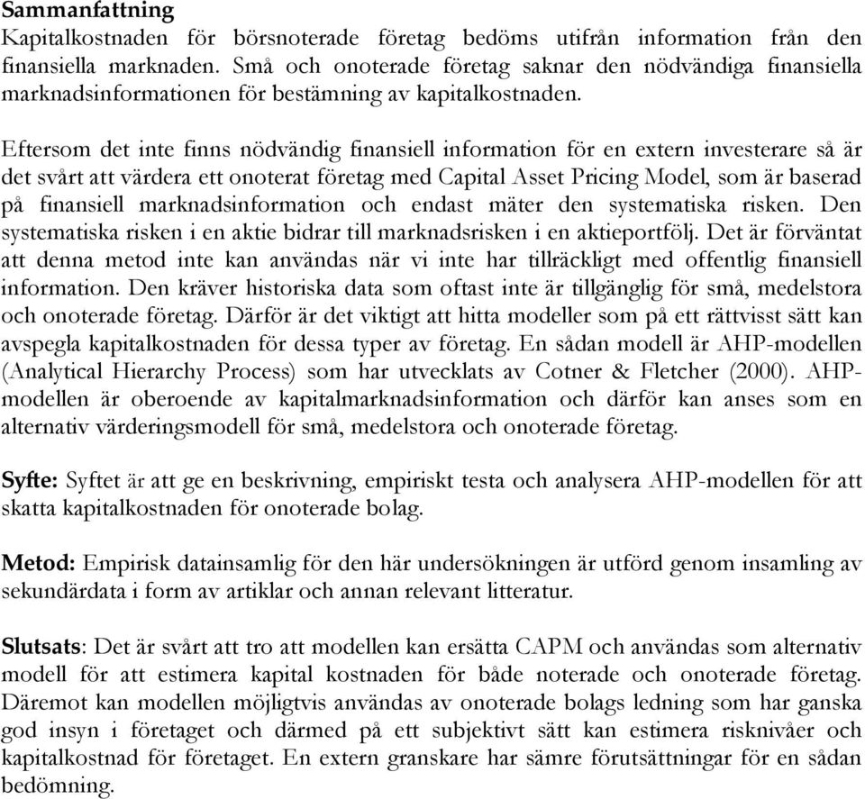 Eftersom det inte finns nödvändig finansiell information för en extern investerare så är det svårt att värdera ett onoterat företag med Capital Asset Pricing Model, som är baserad på finansiell