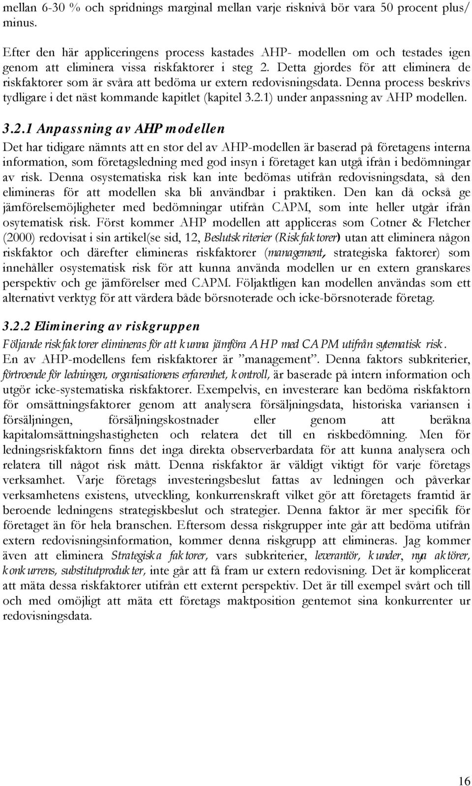 Detta gjordes för att eliminera de riskfaktorer som är svåra att bedöma ur extern redovisningsdata. Denna process beskrivs tydligare i det näst kommande kapitlet (kapitel 3.2.