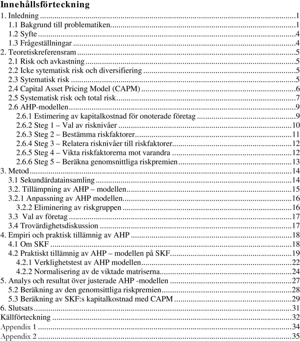 ..10 2.6.3 Steg 2 Bestämma riskfaktorer...11 2.6.4 Steg 3 Relatera risknivåer till riskfaktorer...12 2.6.5 Steg 4 Vikta riskfaktorerna mot varandra...12 2.6.6 Steg 5 Beräkna genomsnittliga riskpremien.