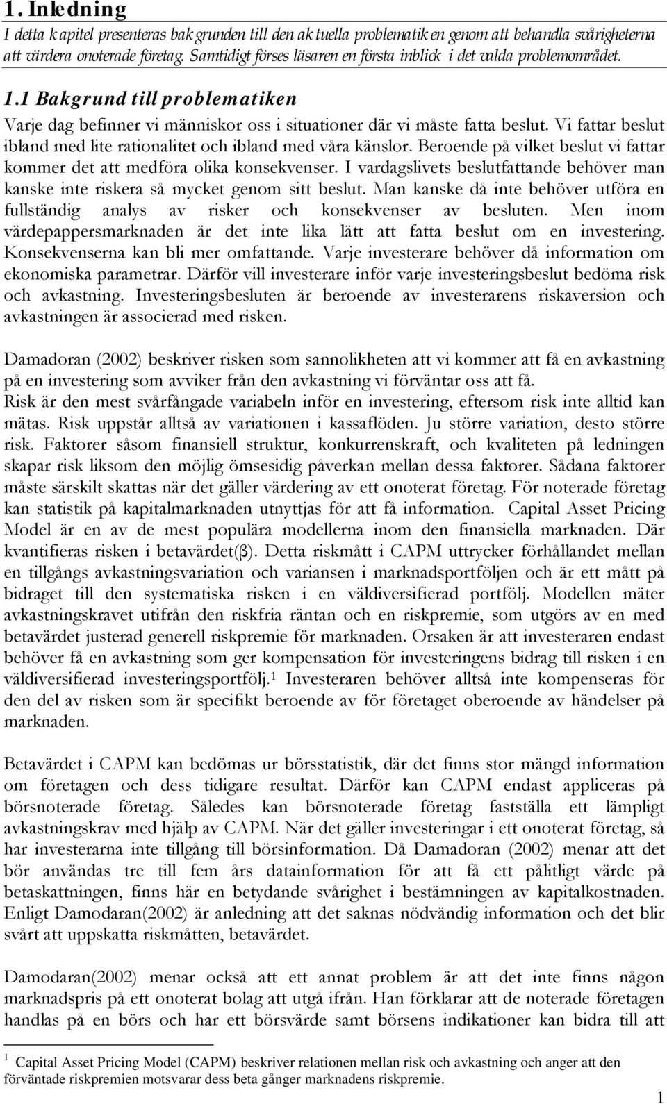 Vi fattar beslut ibland med lite rationalitet och ibland med våra känslor. Beroende på vilket beslut vi fattar kommer det att medföra olika konsekvenser.