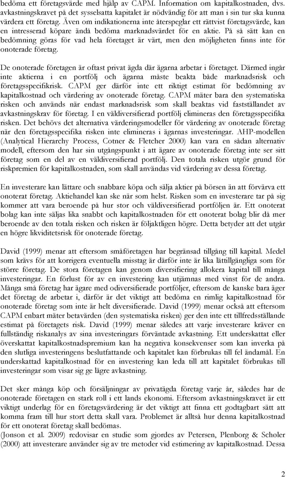 På så sätt kan en bedömning göras för vad hela företaget är värt, men den möjligheten finns inte för onoterade företag. De onoterade företagen är oftast privat ägda där ägarna arbetar i företaget.