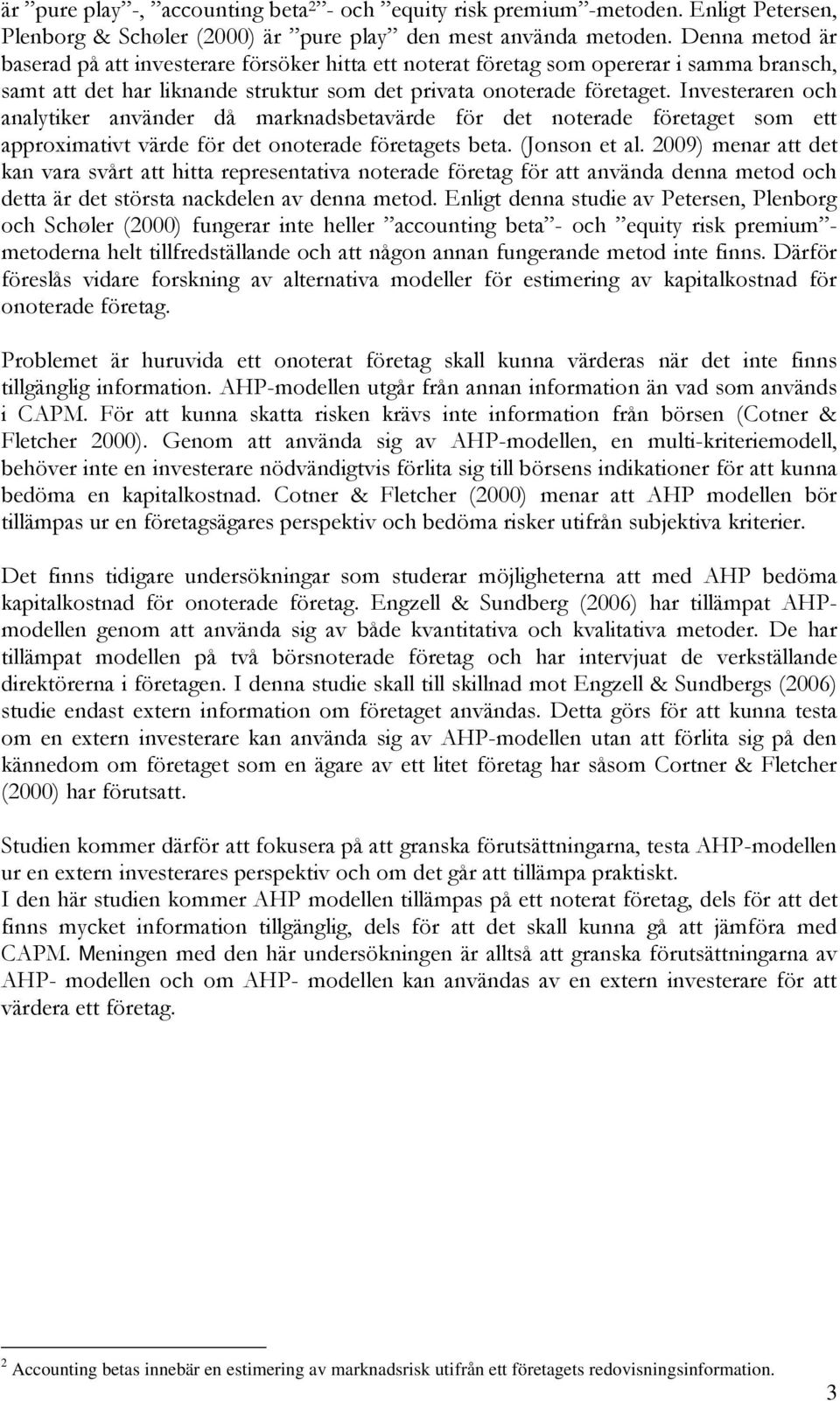 Investeraren och analytiker använder då marknadsbetavärde för det noterade företaget som ett approximativt värde för det onoterade företagets beta. (Jonson et al.