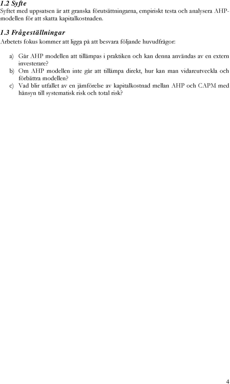 3 Frågeställningar Arbetets fokus kommer att ligga på att besvara följande huvudfrågor: a) Går AHP modellen att tillämpas i praktiken och