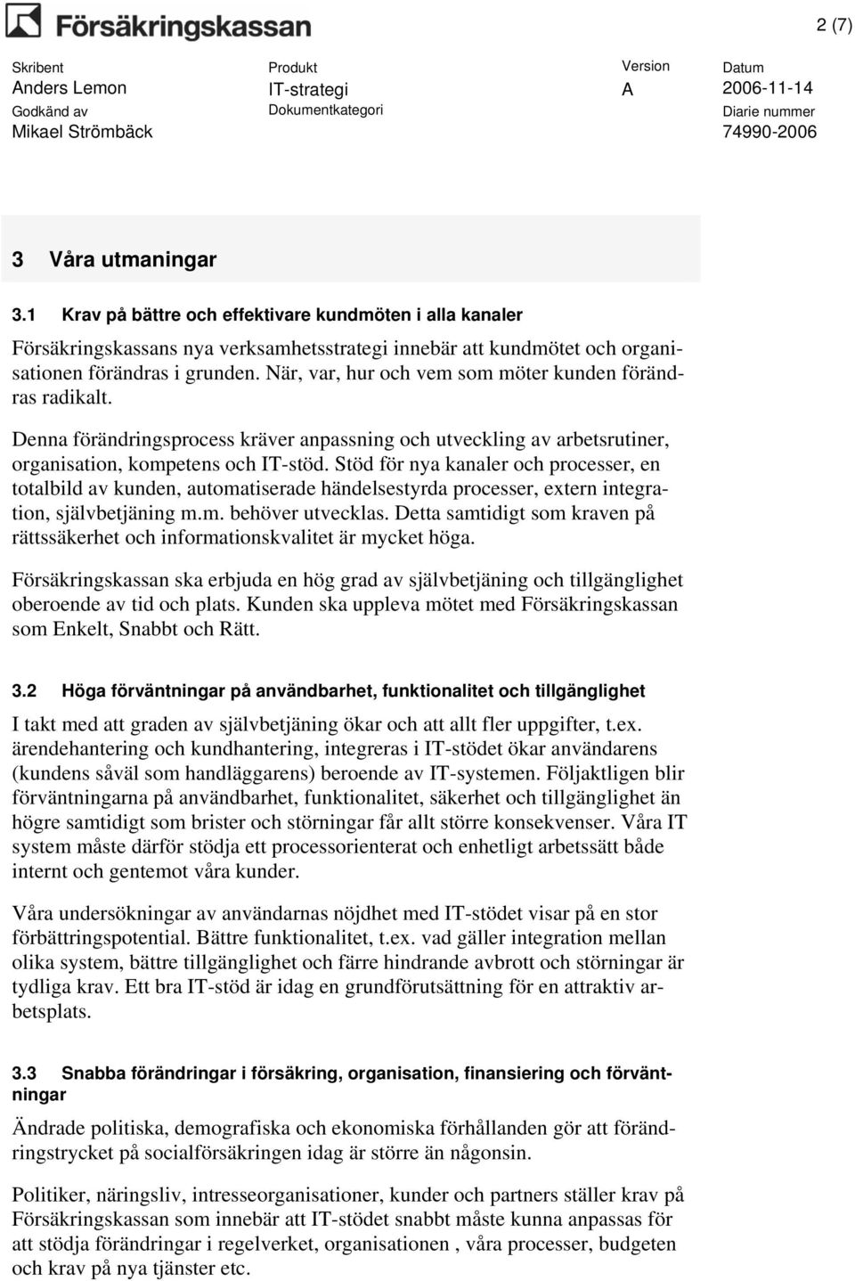 Stöd för nya kanaler och processer, en totalbild av kunden, automatiserade händelsestyrda processer, extern integration, självbetjäning m.m. behöver utvecklas.