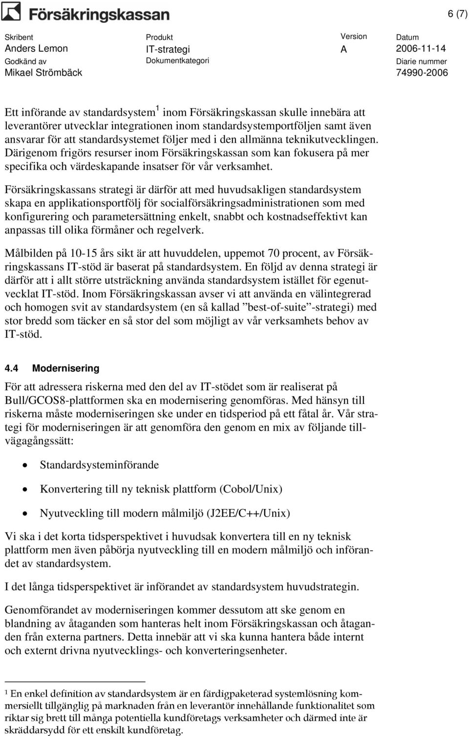 Försäkringskassans strategi är därför att med huvudsakligen standardsystem skapa en applikationsportfölj för socialförsäkringsadministrationen som med konfigurering och parametersättning enkelt,