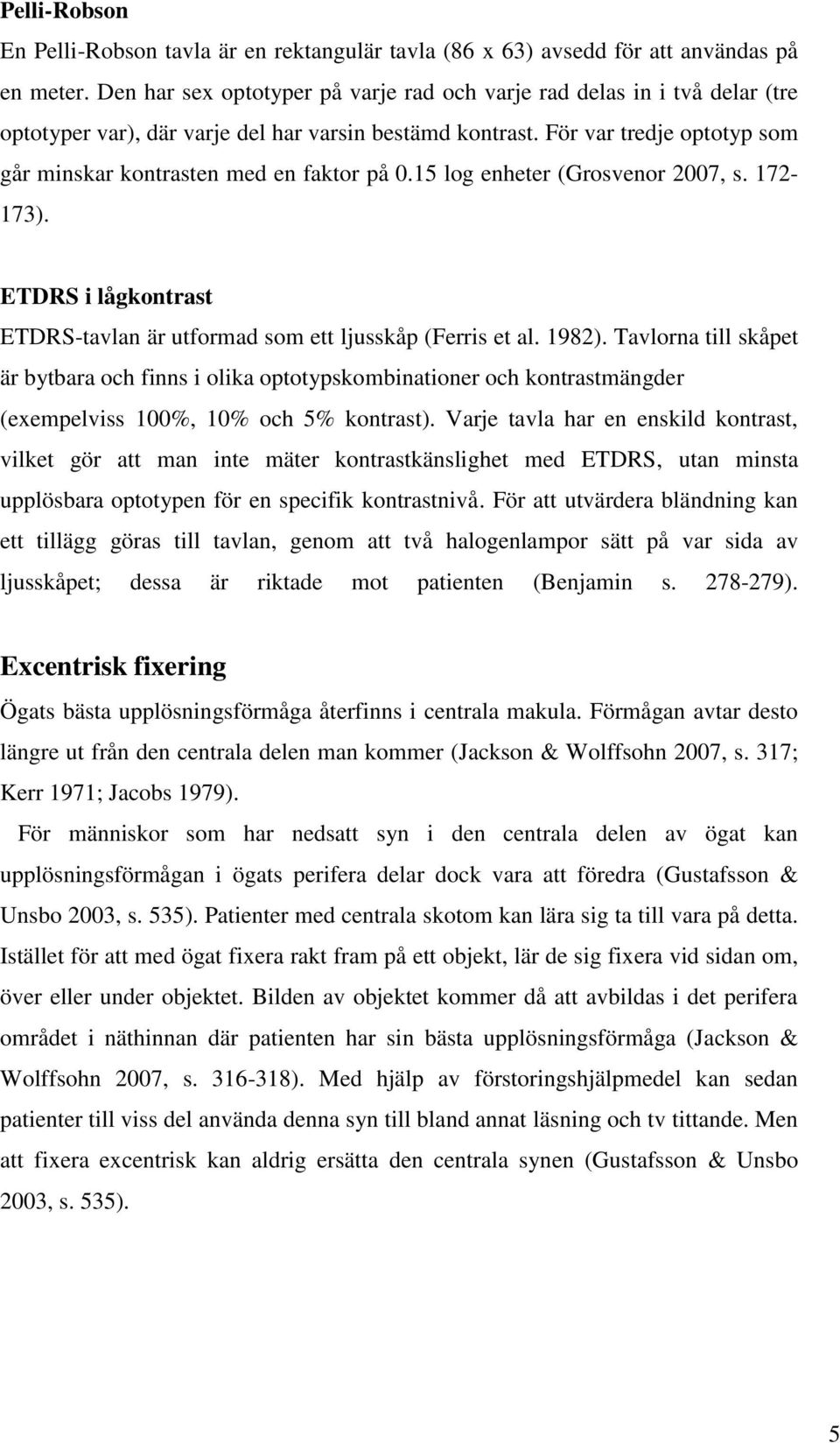 För var tredje optotyp som går minskar kontrasten med en faktor på 0.15 log enheter (Grosvenor 2007, s. 172-173). ETDRS i lågkontrast ETDRS-tavlan är utformad som ett ljusskåp (Ferris et al. 1982).