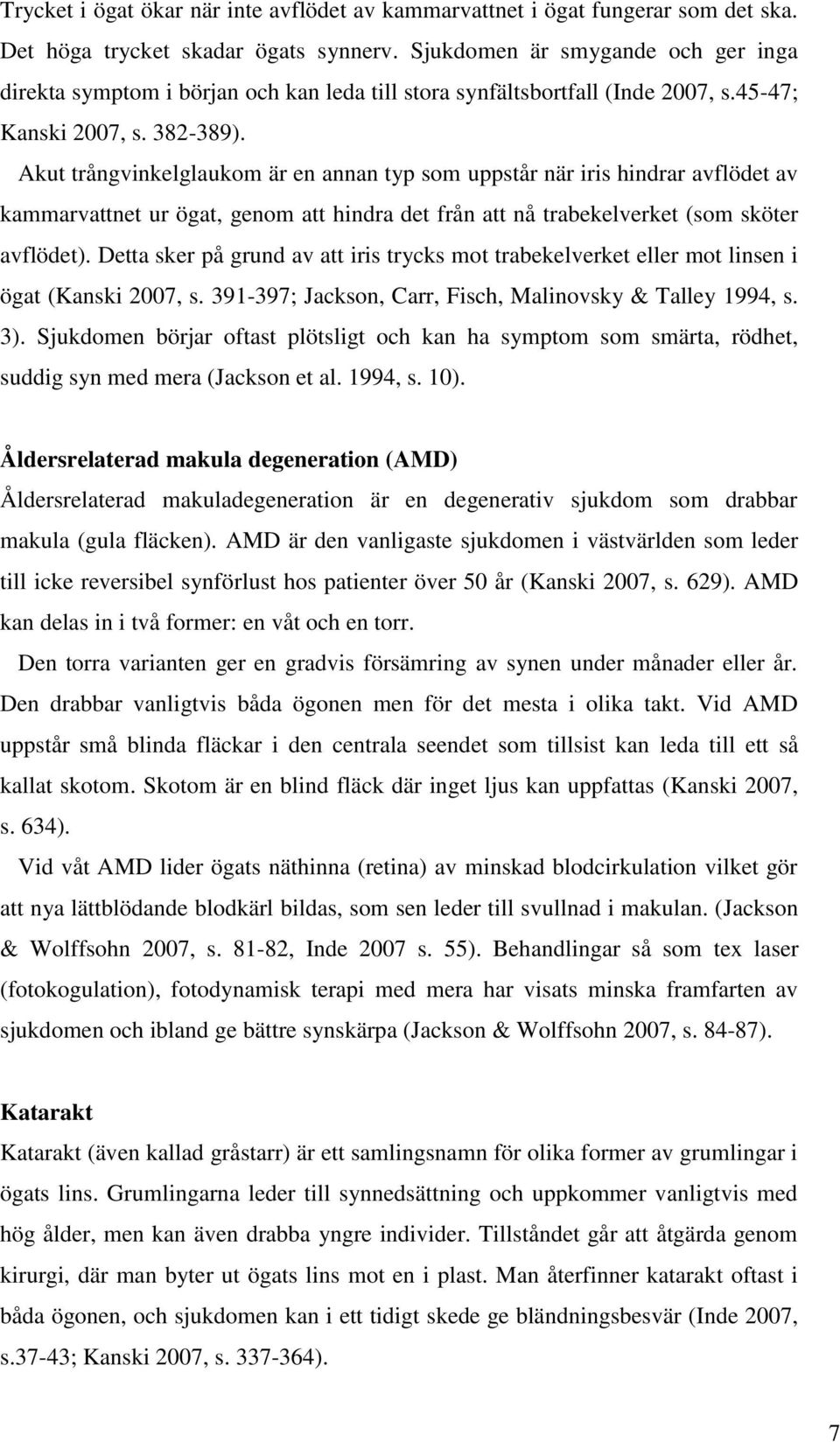 Akut trångvinkelglaukom är en annan typ som uppstår när iris hindrar avflödet av kammarvattnet ur ögat, genom att hindra det från att nå trabekelverket (som sköter avflödet).