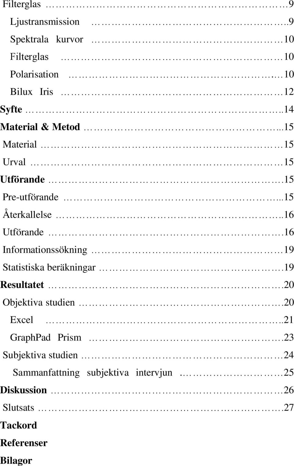 16 Informationssökning 19 Statistiska beräkningar.19 Resultatet.20 Objektiva studien.20 Excel.