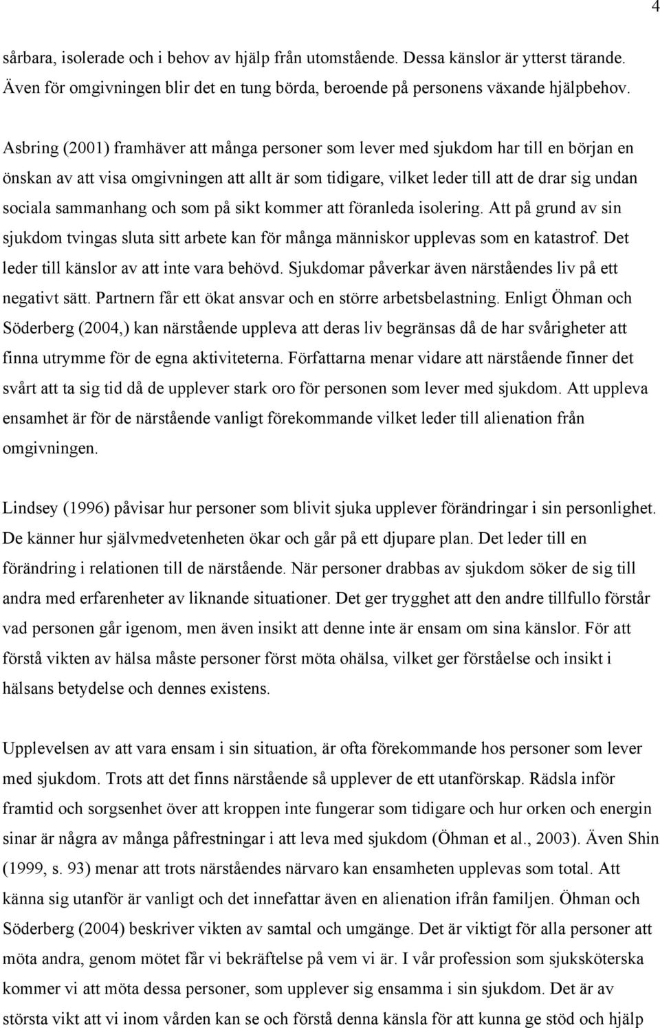 sammanhang och som på sikt kommer att föranleda isolering. Att på grund av sin sjukdom tvingas sluta sitt arbete kan för många människor upplevas som en katastrof.