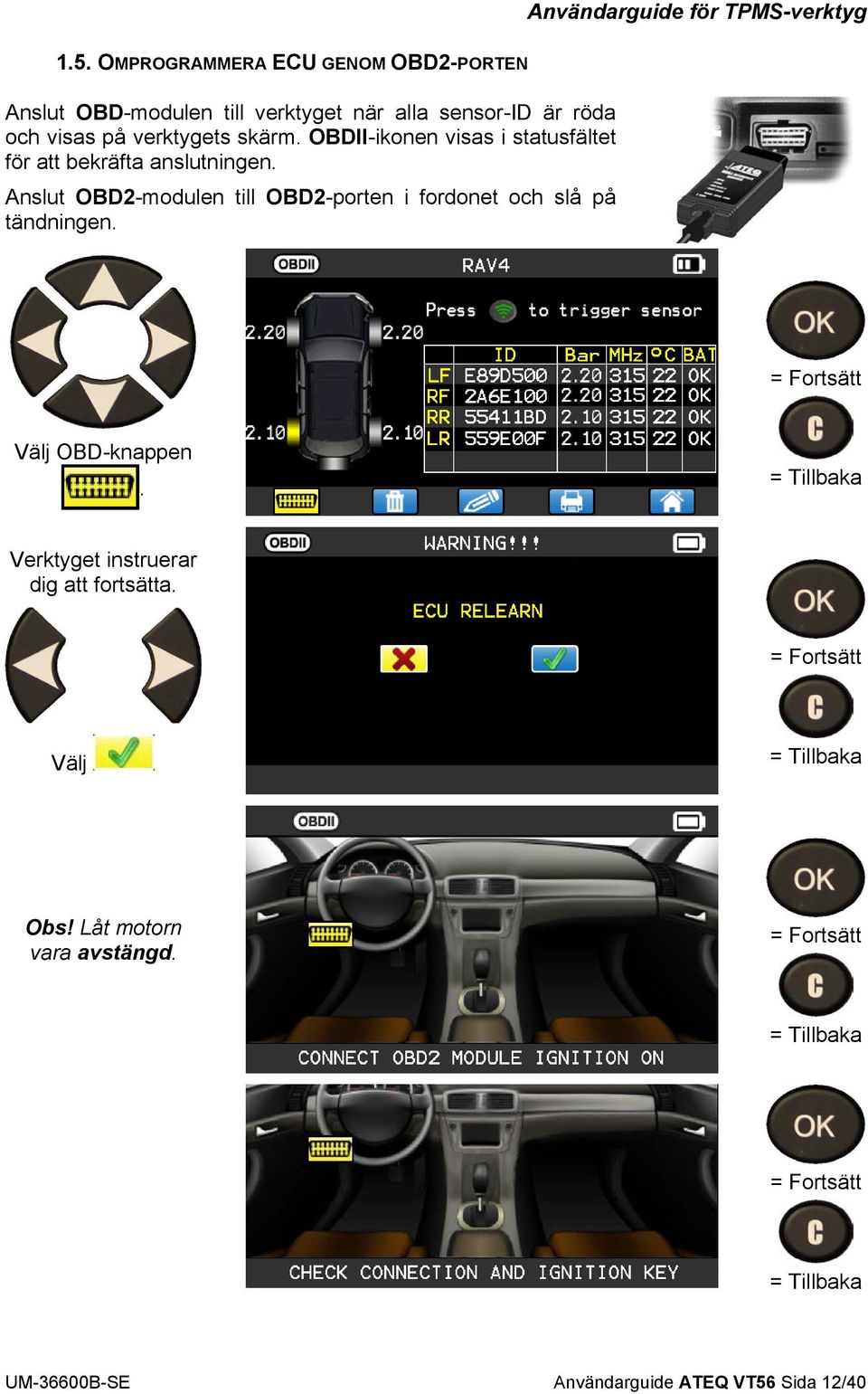 Anslut OBD2-modulen till OBD2-porten i fordonet och slå på tändningen.
