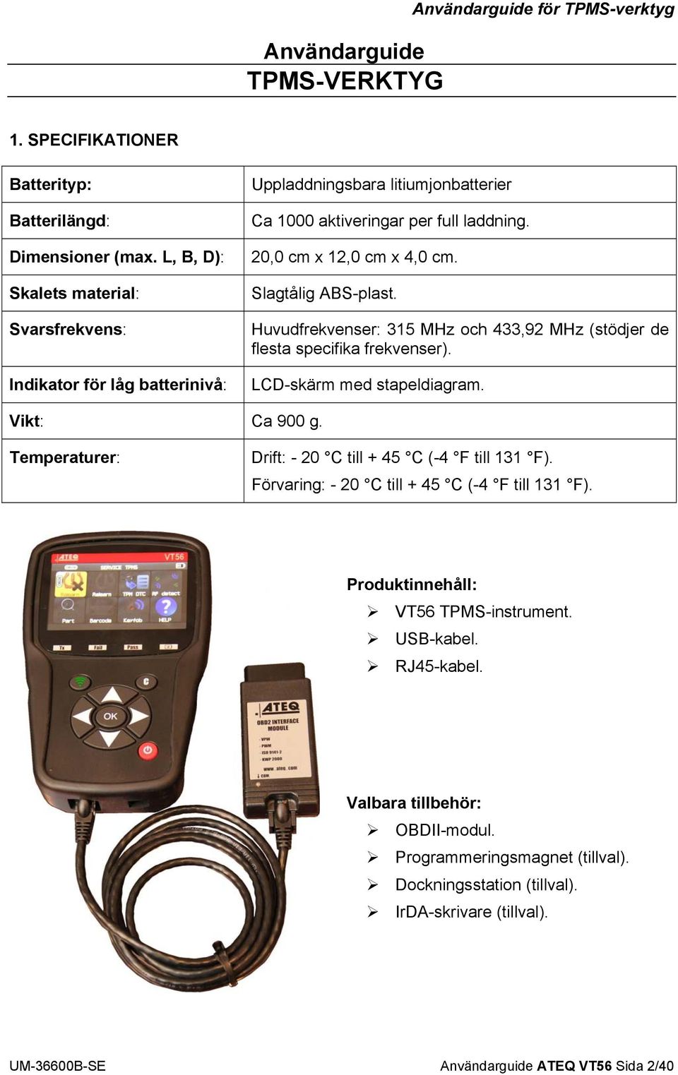 Slagtålig ABS-plast. Huvudfrekvenser: 315 MHz och 433,92 MHz (stödjer de flesta specifika frekvenser). LCD-skärm med stapeldiagram. Vikt: Ca 900 g.