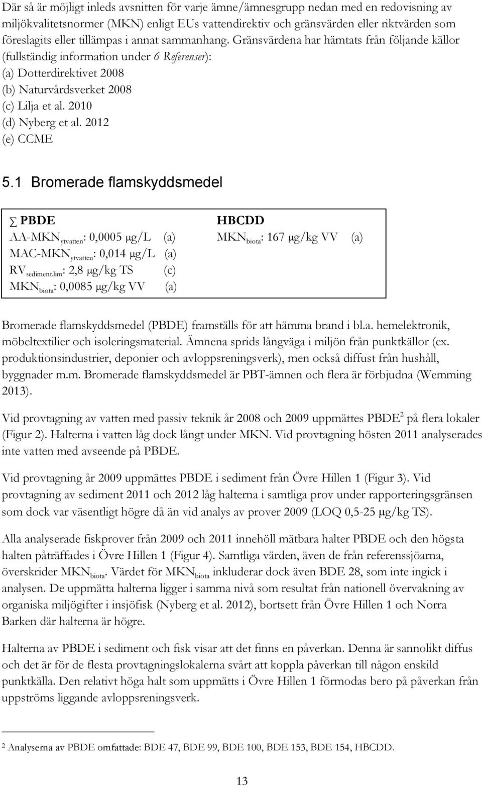21 (d) Nyberg et al. 212 (e) CCME 5.1 Bromerade flamskyddsmedel PBDE AA-MKN ytvatten :,5 g/l (a) MAC-MKN ytvatten :,14 g/l (a) RV sediment.