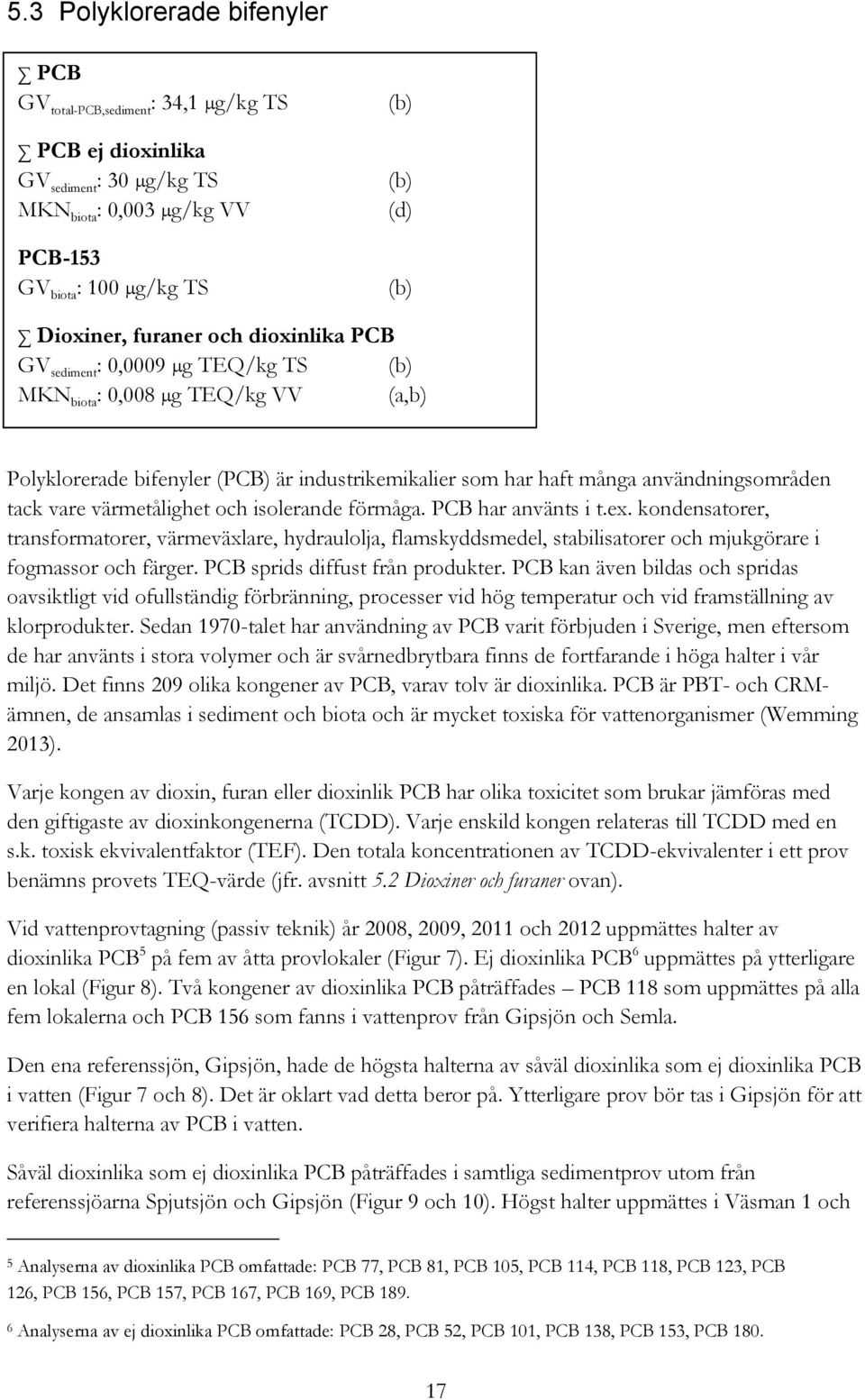 isolerande förmåga. PCB har använts i t.ex. kondensatorer, transformatorer, värmeväxlare, hydraulolja, flamskyddsmedel, stabilisatorer och mjukgörare i fogmassor och färger.