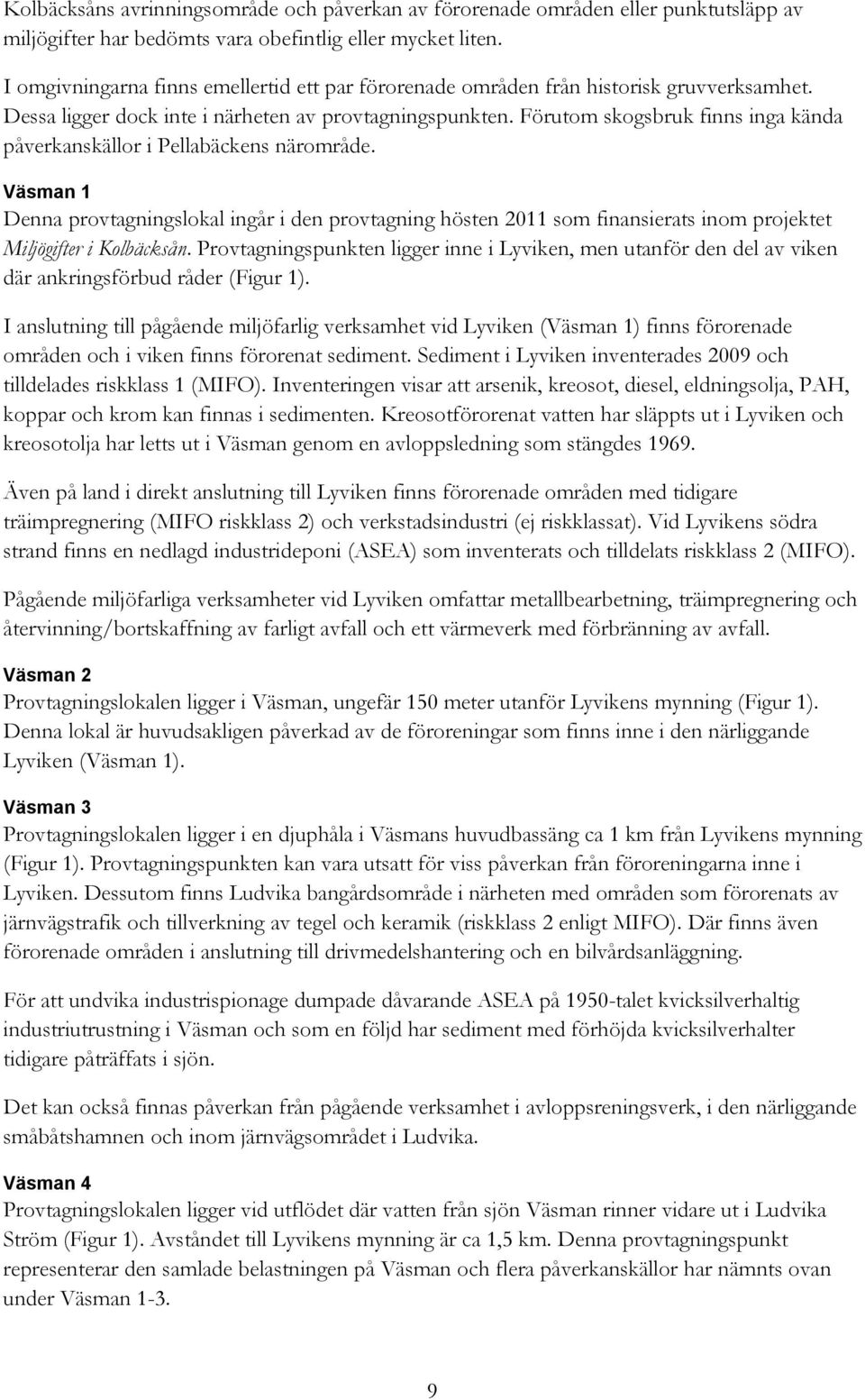 Förutom skogsbruk finns inga kända påverkanskällor i Pellabäckens närområde.