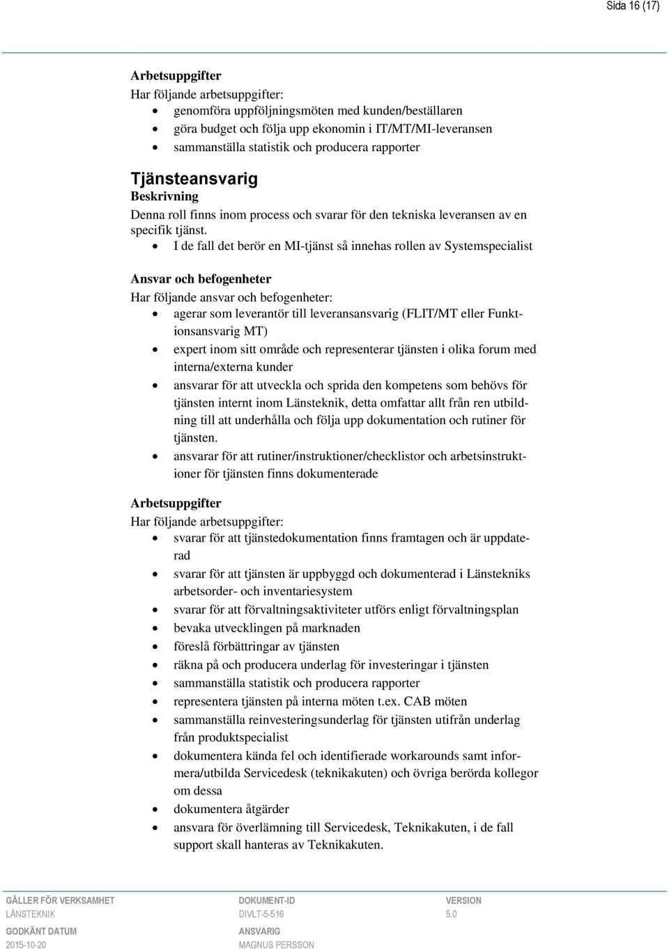 I de fall det berör en MI-tjänst så innehas rollen av Systemspecialist agerar som leverantör till leveransansvarig (FLIT/MT eller Funktionsansvarig MT) expert inom sitt område och representerar