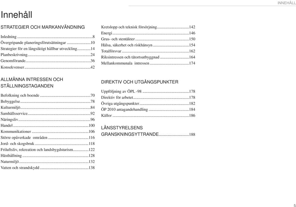 ..164 Mellankommunala intressen...174 ALLMÄNNA INTRESSEN OCH STÄLLNINGSTAGANDEN Befolkning och boende...70 Bebyggelse...78 Kulturmiljö...84 Samhällsservice...92 Näringsliv...96 Handel.
