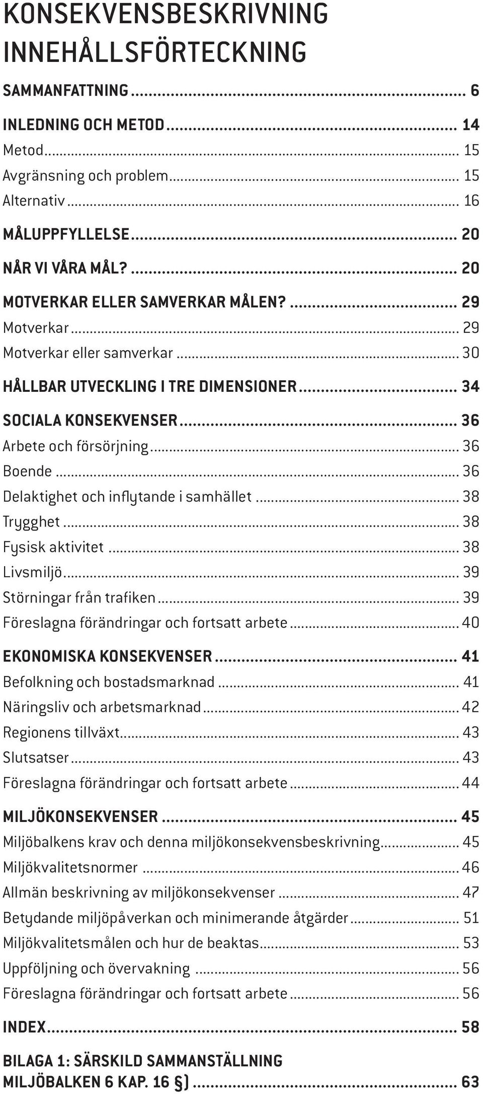 .. 36 Delaktighet och inflytande i samhället... 38 Trygghet... 38 Fysisk aktivitet... 38 Livsmiljö... 39 Störningar från trafiken... 39 Föreslagna förändringar och fortsatt arbete.