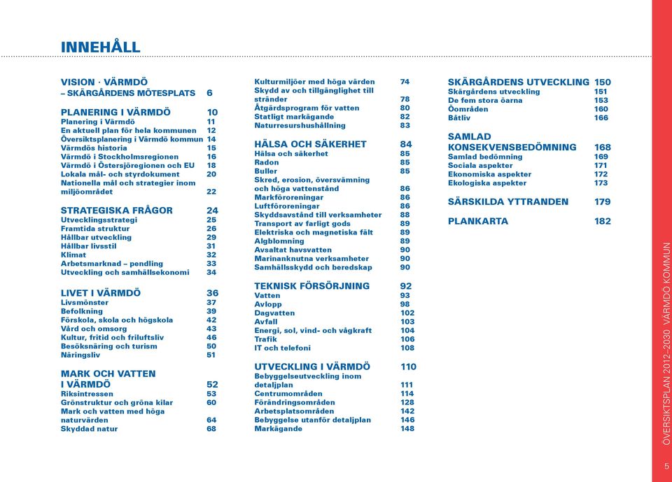 struktur 26 Hållbar utveckling 29 Hållbar livsstil 31 Klimat 32 Arbetsmarknad pendling 33 Utveckling och samhällsekonomi 34 LIVET I VÄRMDÖ 36 Livsmönster 37 Befolkning 39 Förskola, skola och högskola