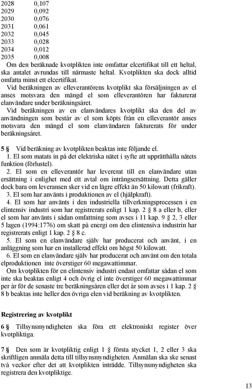 Vid beräkningen av elleverantörens kvotplikt ska försäljningen av el anses motsvara den mängd el som elleverantören har fakturerat elanvändare under beräkningsåret.