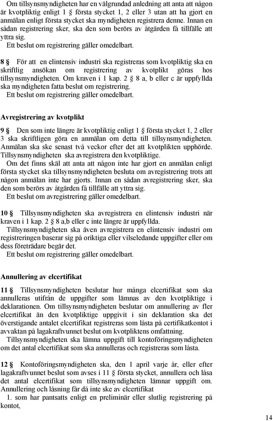 8 För att en elintensiv industri ska registreras som kvotpliktig ska en skriftlig ansökan om registrering av kvotplikt göras hos tillsynsmyndigheten. Om kraven i 1 kap.