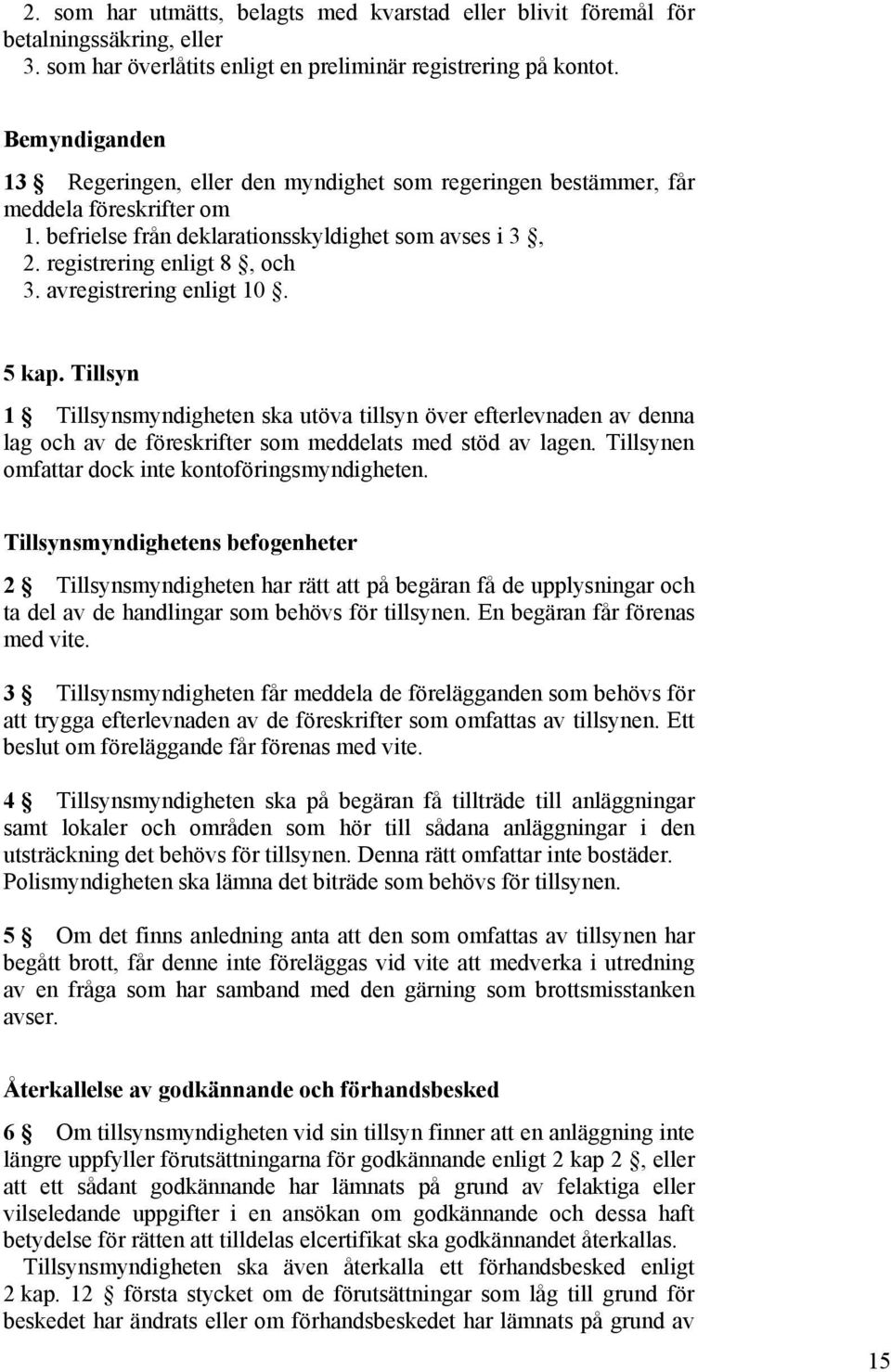 avregistrering enligt 10. 5 kap. Tillsyn 1 Tillsynsmyndigheten ska utöva tillsyn över efterlevnaden av denna lag och av de föreskrifter som meddelats med stöd av lagen.