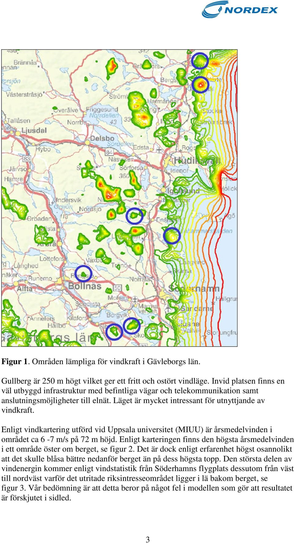 Enligt vindkartering utförd vid Uppsala universitet (MIUU) är årsmedelvinden i området ca 6-7 m/s på 72 m höjd.