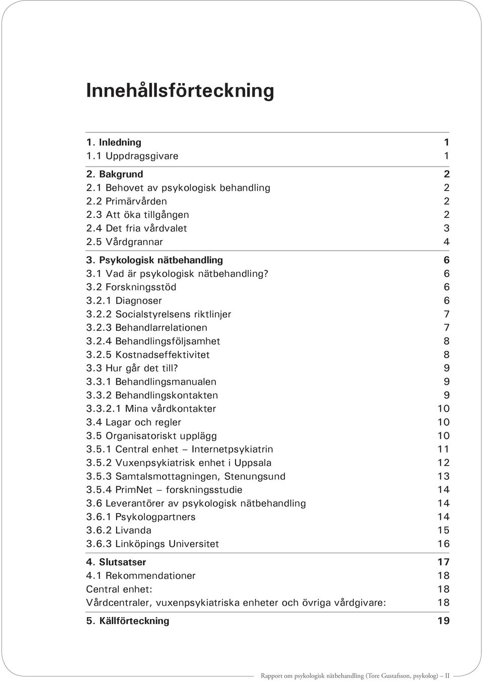 2.5 Kostnadseffektivitet 8 3.3 Hur går det till? 9 3.3.1 Behandlingsmanualen 9 3.3.2 Behandlingskontakten 9 3.3.2.1 Mina vårdkontakter 10 3.4 Lagar och regler 10 3.5 Organisatoriskt upplägg 10 3.5.1 Central enhet Internetpsykiatrin 11 3.